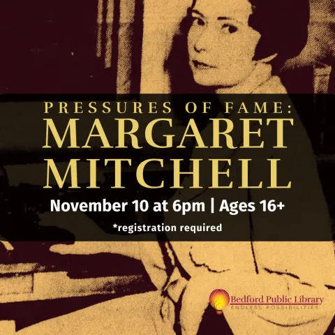 A picture of author Margaret Mitchell with a black block in the middle with text that says, "Pressures of Fame: Margaret Mitchell. November 10 at 6pm. Ages 16+. Registration required".