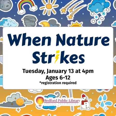 Different cartoon representations of natural disasters like tornados, blizzards, wind storms, and rain. When Nature Strikes on Tuesday, January 13 at 4pm, Ages 6-12, registration required. 