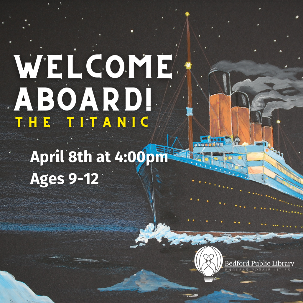 Welcome Aboard! The Titanic. April 8th at 4 pm for ags 9 to 12.